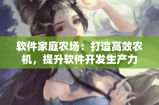 软件家庭农场：打造高效农机，提升软件开发生产力