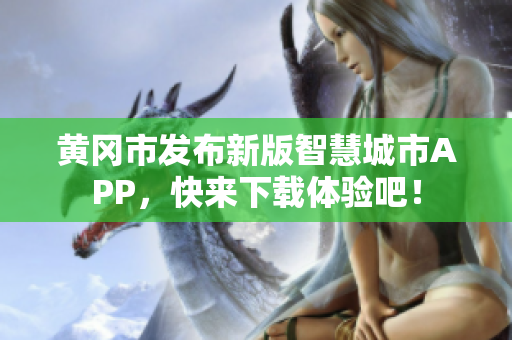 黄冈市发布新版智慧城市APP，快来下载体验吧！