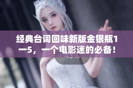 经典台词回味新版金银瓶1一5，一个电影迷的必备！