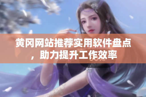 黄冈网站推荐实用软件盘点，助力提升工作效率