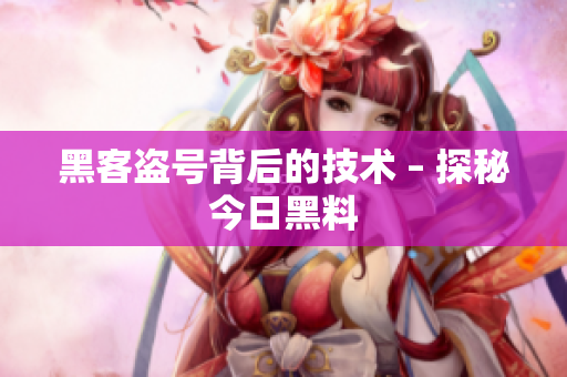 黑客盗号背后的技术 – 探秘今日黑料