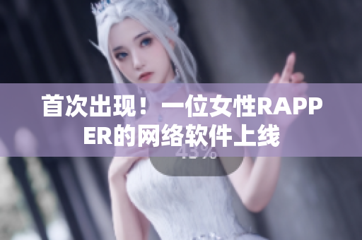 首次出现！一位女性RAPPER的网络软件上线