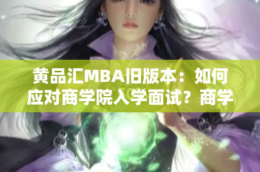 黄品汇MBA旧版本：如何应对商学院入学面试？商学院入学面试攻略：提高成功率的技巧