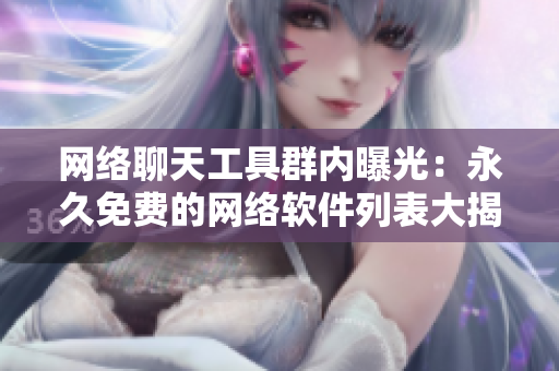 网络聊天工具群内曝光：永久免费的网络软件列表大揭秘！