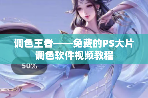 调色王者——免费的PS大片调色软件视频教程