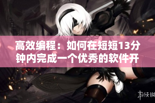 高效编程：如何在短短13分钟内完成一个优秀的软件开发