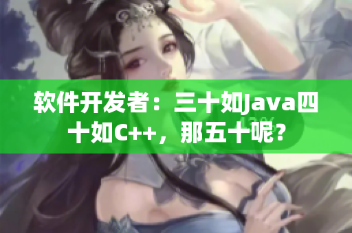 软件开发者：三十如Java四十如C++，那五十呢？