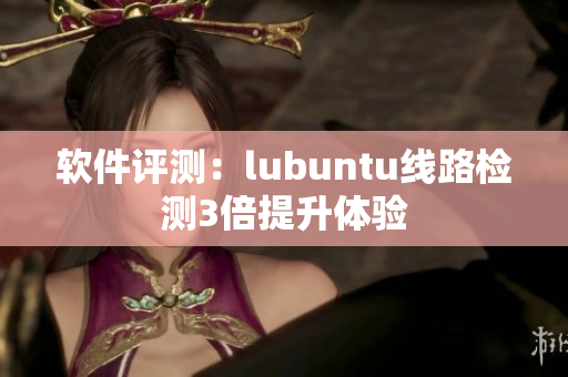 软件评测：lubuntu线路检测3倍提升体验