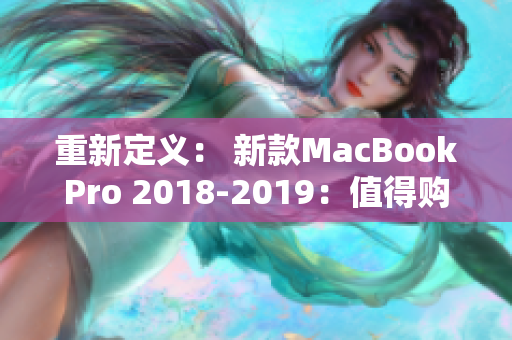 重新定义： 新款MacBookPro 2018-2019：值得购买的电脑之一