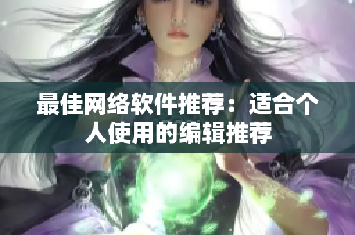 最佳网络软件推荐：适合个人使用的编辑推荐