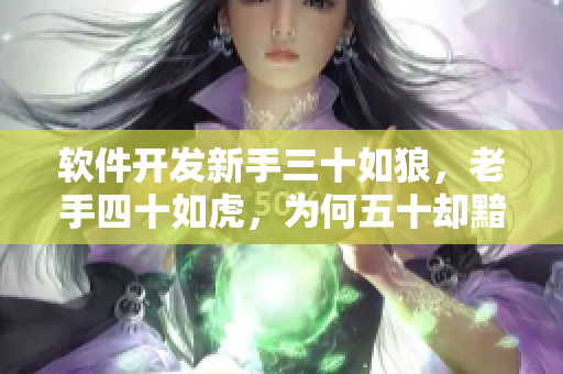 软件开发新手三十如狼，老手四十如虎，为何五十却黯然失色？