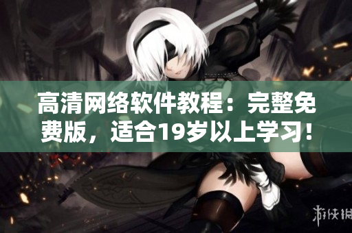 高清网络软件教程：完整免费版，适合19岁以上学习！