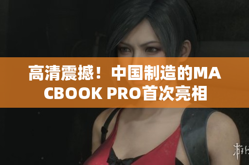 高清震撼！中国制造的MACBOOK PRO首次亮相
