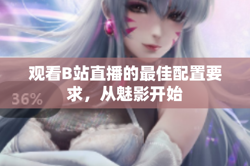 观看B站直播的最佳配置要求，从魅影开始
