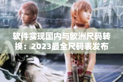 软件实现国内与欧洲尺码转换：2023最全尺码表发布