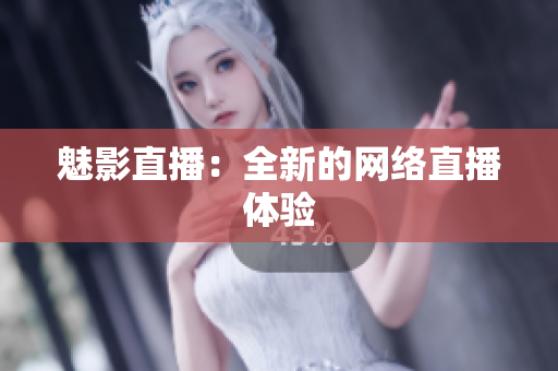 魅影直播：全新的网络直播体验