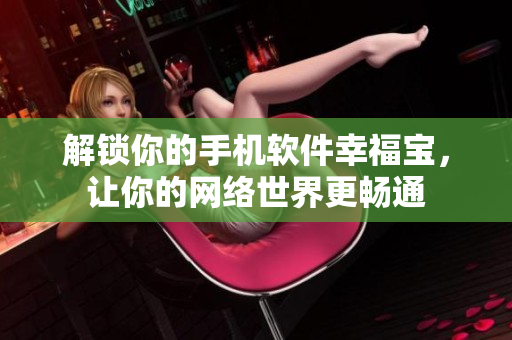 解锁你的手机软件幸福宝，让你的网络世界更畅通
