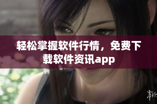 轻松掌握软件行情，免费下载软件资讯app