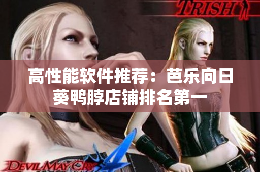 高性能软件推荐：芭乐向日葵鸭脖店铺排名第一