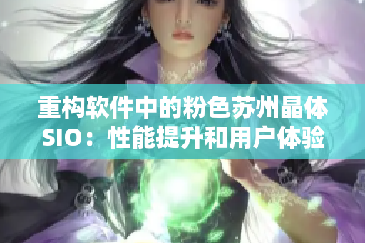 重构软件中的粉色苏州晶体SIO：性能提升和用户体验优化