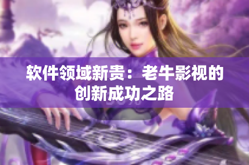 软件领域新贵：老牛影视的创新成功之路