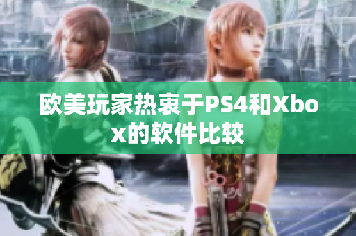欧美玩家热衷于PS4和Xbox的软件比较