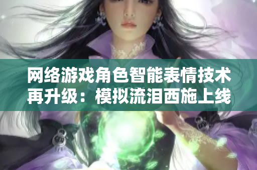 网络游戏角色智能表情技术再升级：模拟流泪西施上线