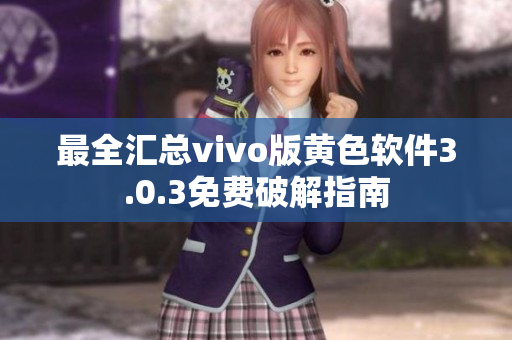 最全汇总vivo版黄色软件3.0.3免费破解指南