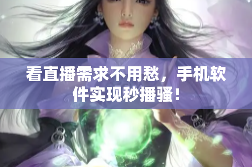 看直播需求不用愁，手机软件实现秒播骚！