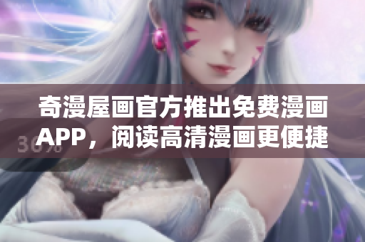 奇漫屋画官方推出免费漫画APP，阅读高清漫画更便捷！