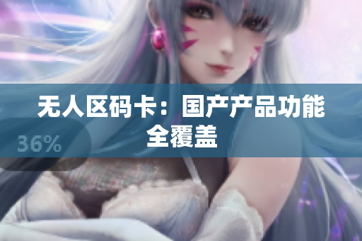 无人区码卡：国产产品功能全覆盖