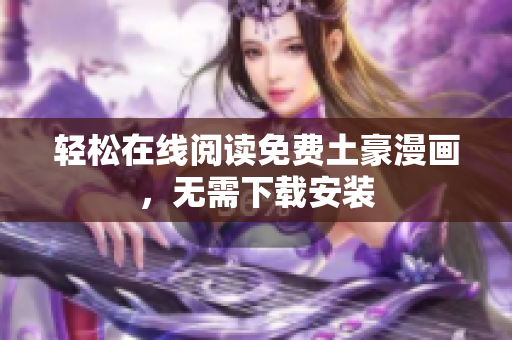 轻松在线阅读免费土豪漫画，无需下载安装