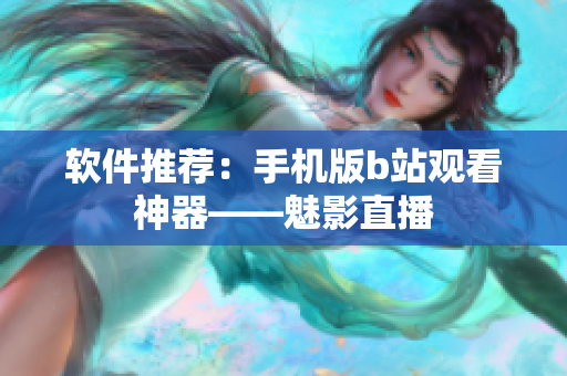 软件推荐：手机版b站观看神器——魅影直播