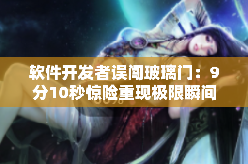 软件开发者误闯玻璃门：9分10秒惊险重现极限瞬间