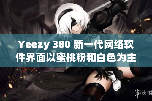Yeezy 380 新一代网络软件界面以蜜桃粉和白色为主打色调