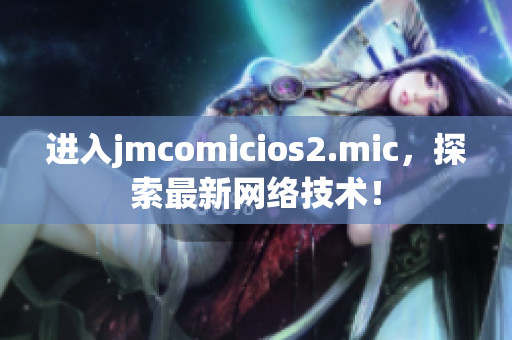 进入jmcomicios2.mic，探索最新网络技术！