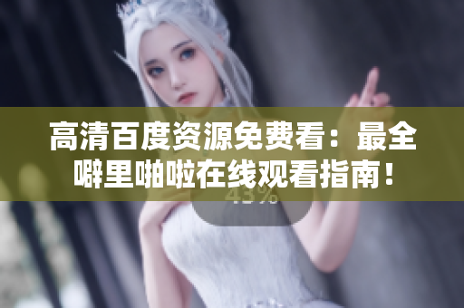 高清百度资源免费看：最全噼里啪啦在线观看指南！