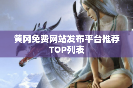 黄冈免费网站发布平台推荐TOP列表