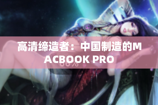 高清缔造者：中国制造的MACBOOK PRO