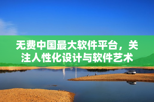 无费中国最大软件平台，关注人性化设计与软件艺术