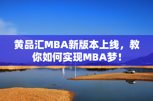 黄品汇MBA新版本上线，教你如何实现MBA梦！