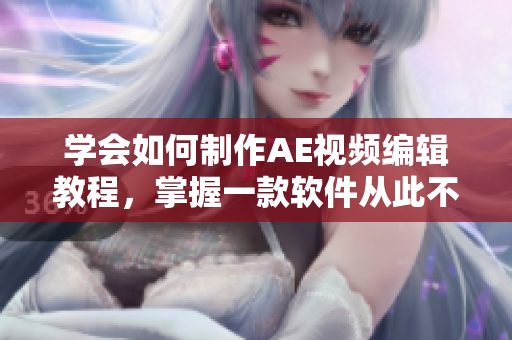 学会如何制作AE视频编辑教程，掌握一款软件从此不再愁。