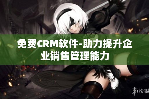 免费CRM软件-助力提升企业销售管理能力