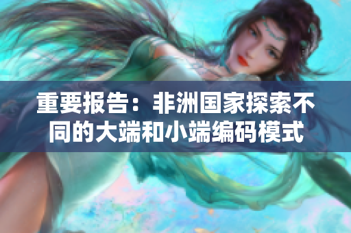 重要报告：非洲国家探索不同的大端和小端编码模式