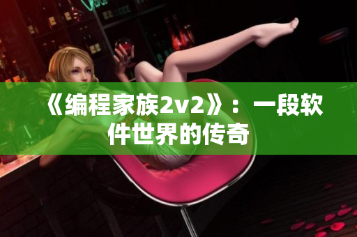 《编程家族2v2》：一段软件世界的传奇