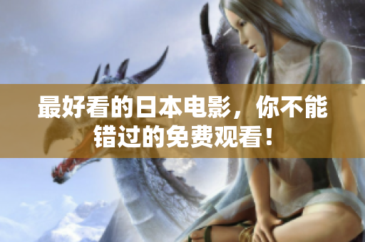 最好看的日本电影，你不能错过的免费观看！