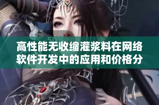高性能无收缩灌浆料在网络软件开发中的应用和价格分析