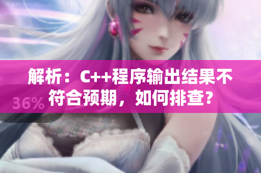 解析：C++程序输出结果不符合预期，如何排查？