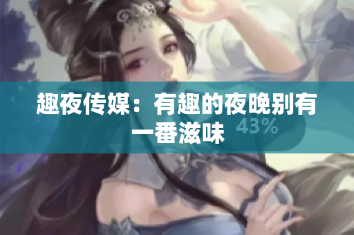趣夜传媒：有趣的夜晚别有一番滋味