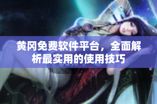 黄冈免费软件平台，全面解析最实用的使用技巧